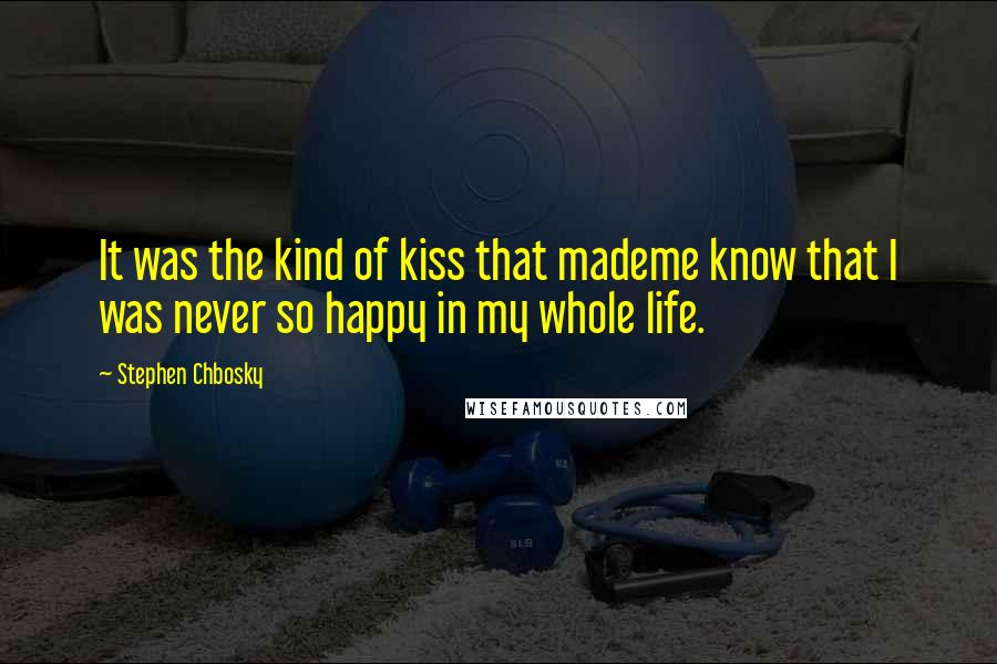 Stephen Chbosky Quotes: It was the kind of kiss that mademe know that I was never so happy in my whole life.