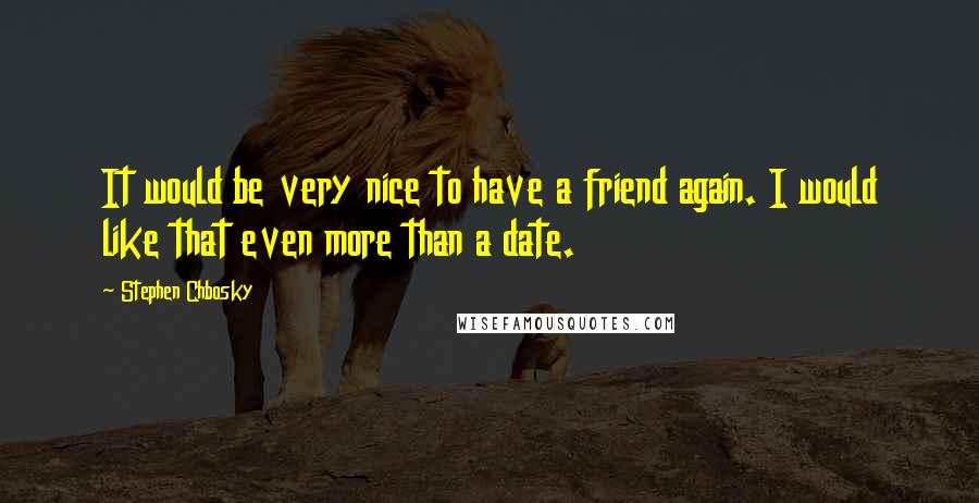 Stephen Chbosky Quotes: It would be very nice to have a friend again. I would like that even more than a date.