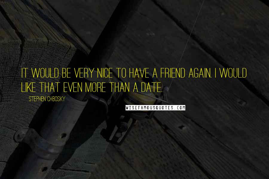 Stephen Chbosky Quotes: It would be very nice to have a friend again. I would like that even more than a date.