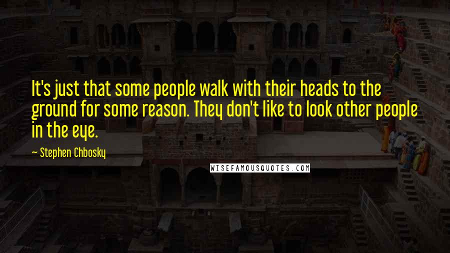 Stephen Chbosky Quotes: It's just that some people walk with their heads to the ground for some reason. They don't like to look other people in the eye.