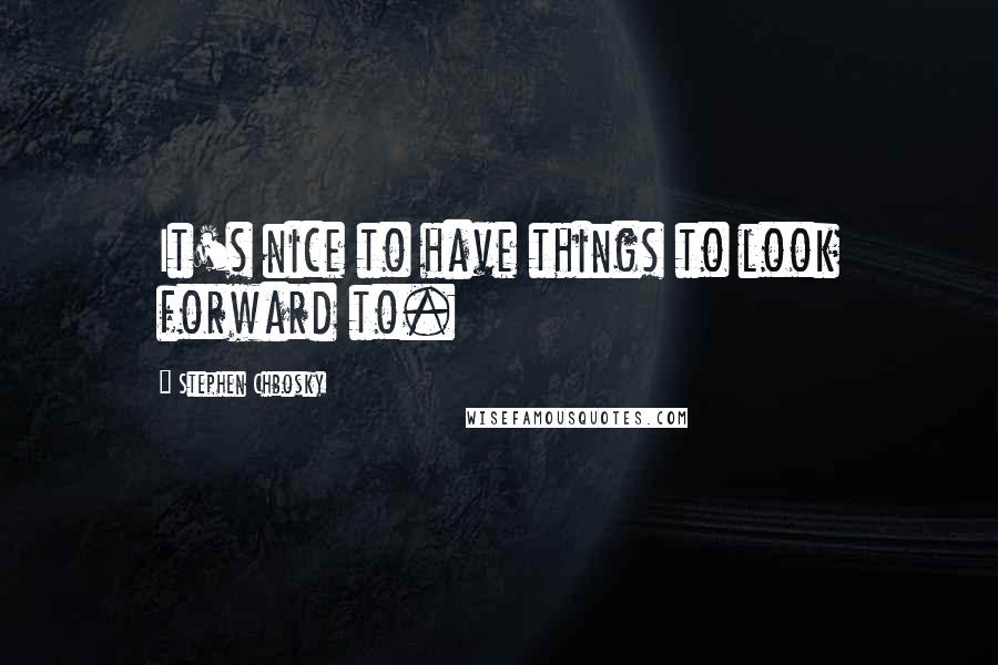 Stephen Chbosky Quotes: It's nice to have things to look forward to.