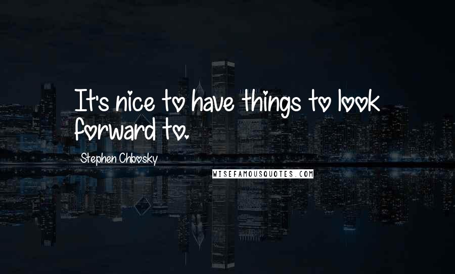 Stephen Chbosky Quotes: It's nice to have things to look forward to.
