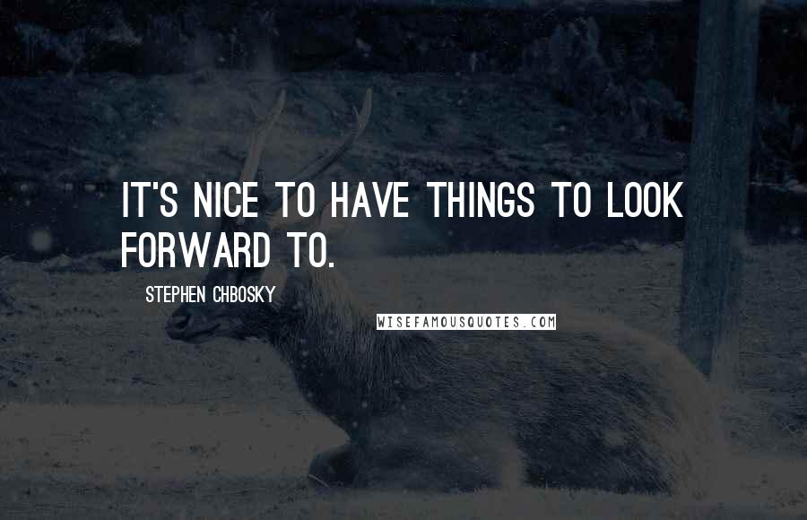 Stephen Chbosky Quotes: It's nice to have things to look forward to.
