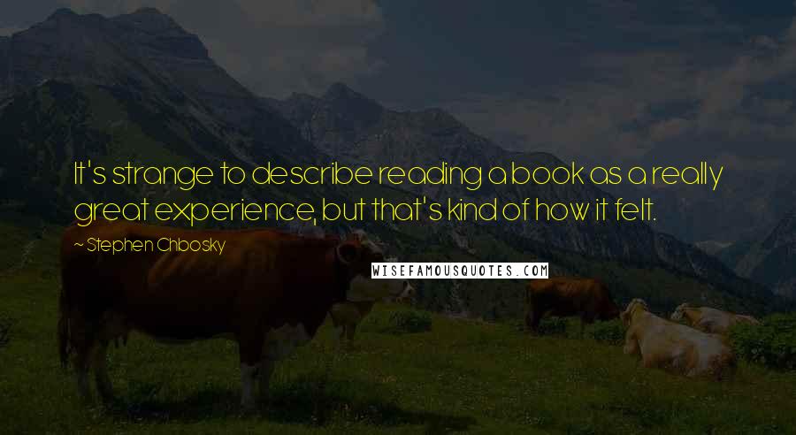 Stephen Chbosky Quotes: It's strange to describe reading a book as a really great experience, but that's kind of how it felt.