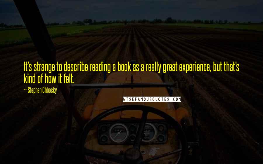 Stephen Chbosky Quotes: It's strange to describe reading a book as a really great experience, but that's kind of how it felt.