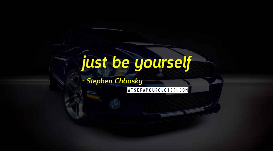 Stephen Chbosky Quotes: just be yourself