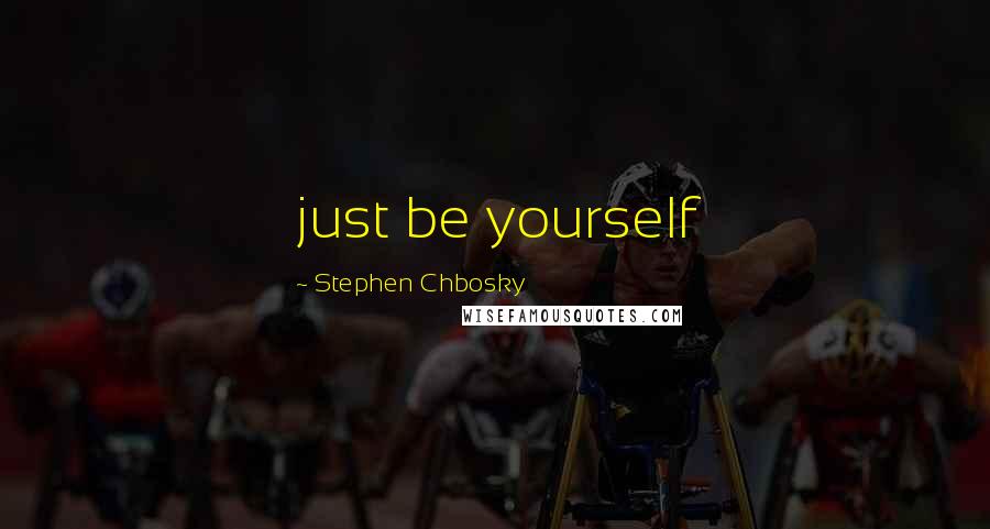 Stephen Chbosky Quotes: just be yourself