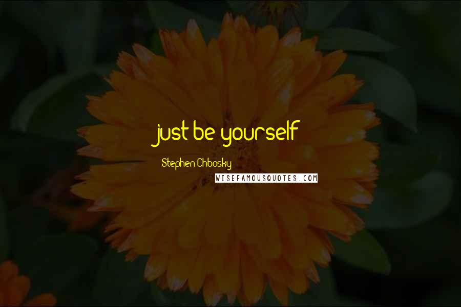 Stephen Chbosky Quotes: just be yourself