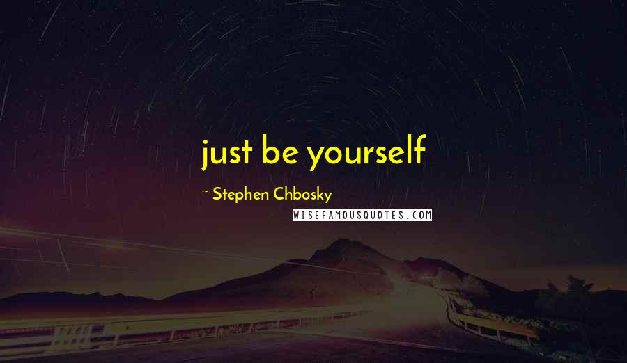 Stephen Chbosky Quotes: just be yourself