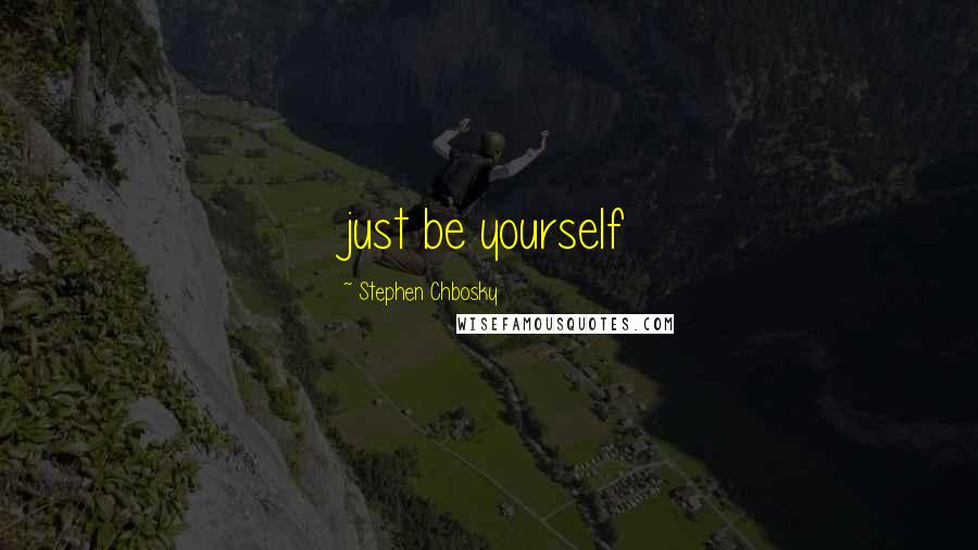 Stephen Chbosky Quotes: just be yourself