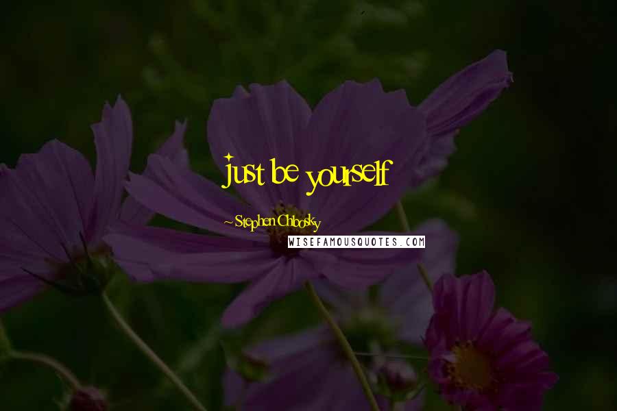 Stephen Chbosky Quotes: just be yourself