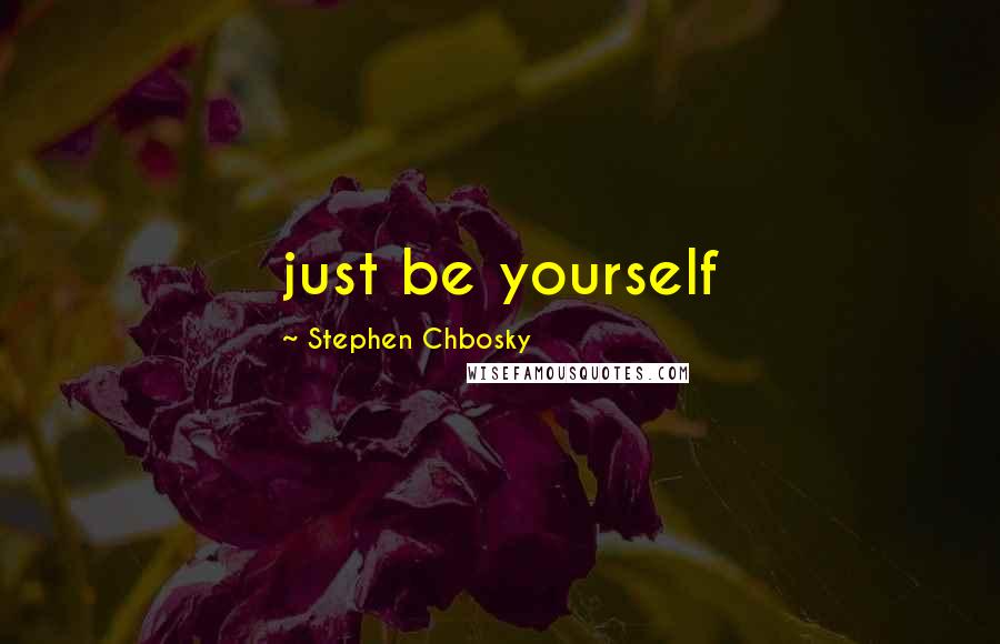 Stephen Chbosky Quotes: just be yourself