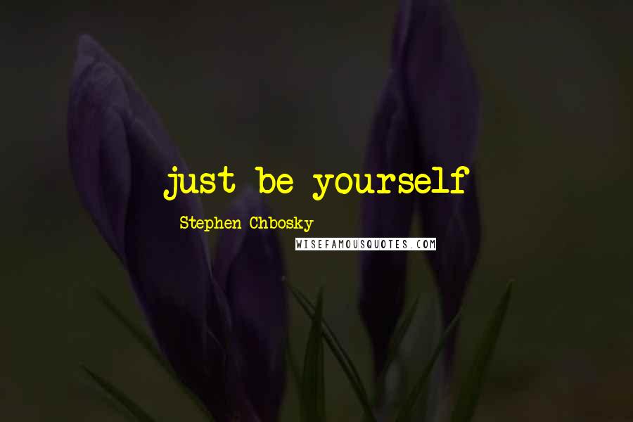 Stephen Chbosky Quotes: just be yourself