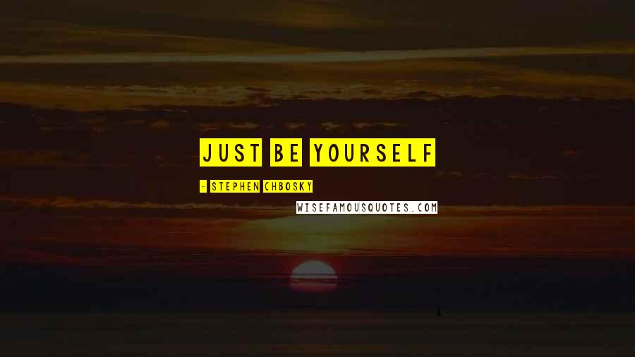 Stephen Chbosky Quotes: just be yourself