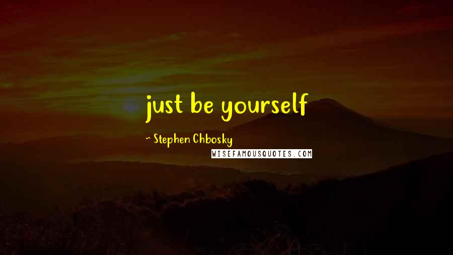 Stephen Chbosky Quotes: just be yourself
