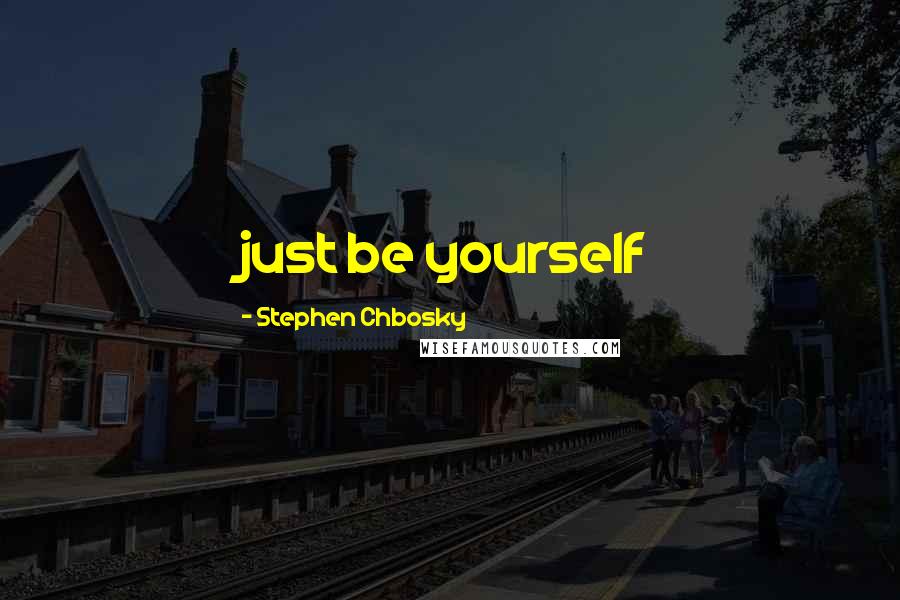 Stephen Chbosky Quotes: just be yourself
