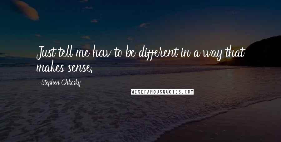 Stephen Chbosky Quotes: Just tell me how to be different in a way that makes sense.