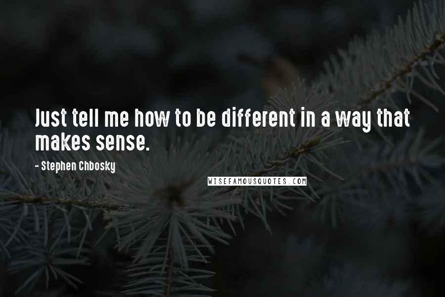 Stephen Chbosky Quotes: Just tell me how to be different in a way that makes sense.