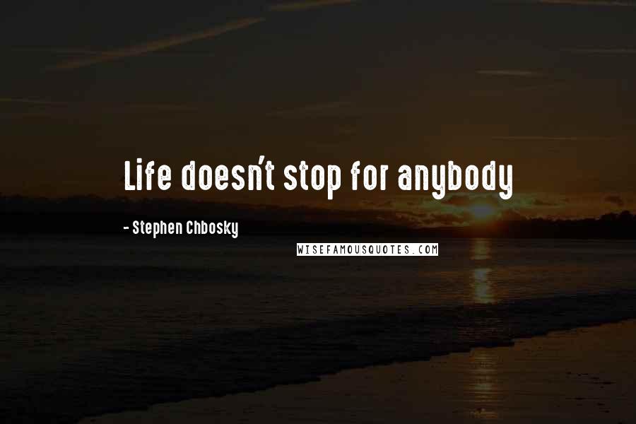 Stephen Chbosky Quotes: Life doesn't stop for anybody