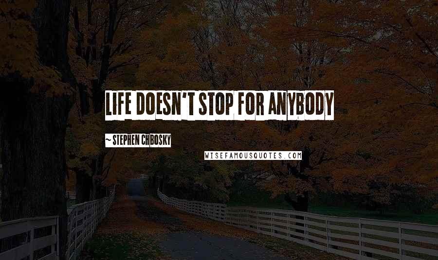 Stephen Chbosky Quotes: Life doesn't stop for anybody