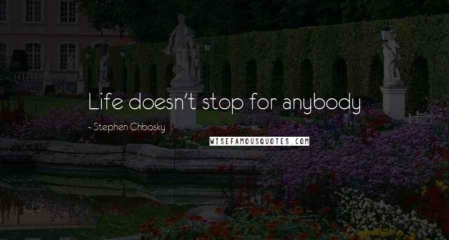 Stephen Chbosky Quotes: Life doesn't stop for anybody