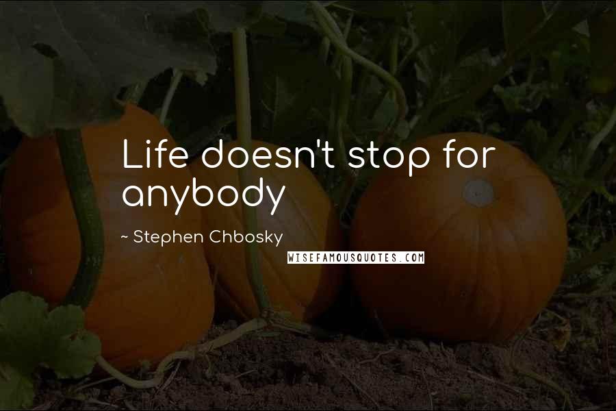 Stephen Chbosky Quotes: Life doesn't stop for anybody