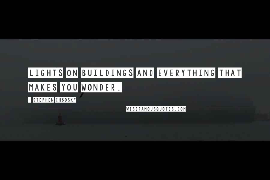 Stephen Chbosky Quotes: Lights on buildings and everything that makes you wonder.