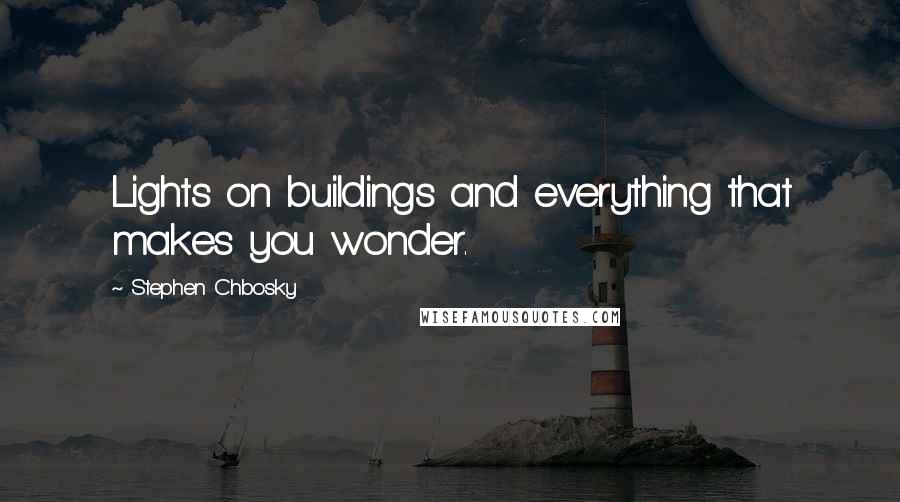 Stephen Chbosky Quotes: Lights on buildings and everything that makes you wonder.