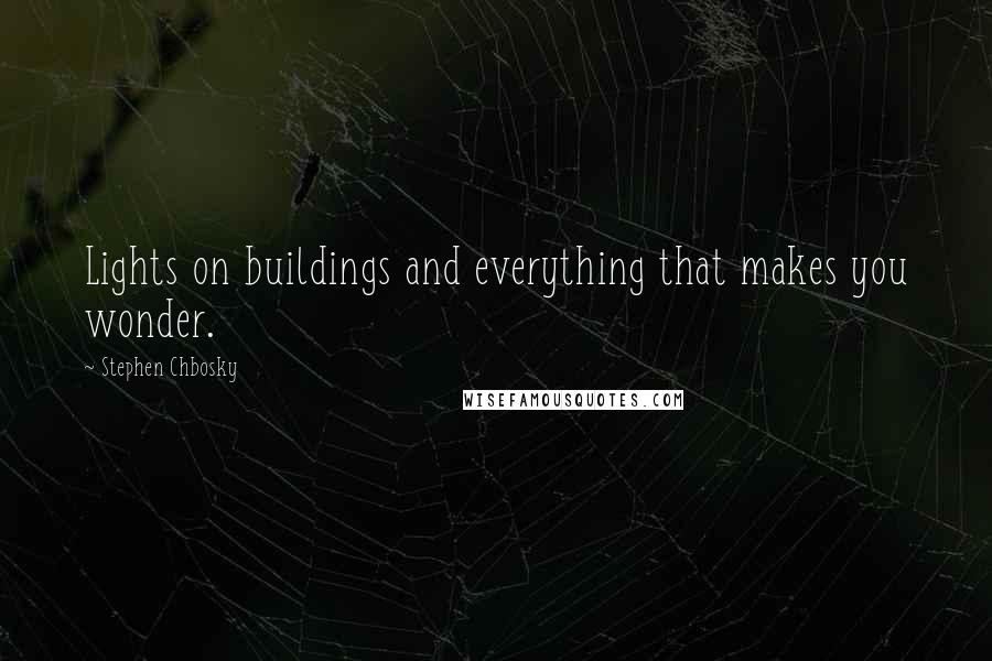 Stephen Chbosky Quotes: Lights on buildings and everything that makes you wonder.