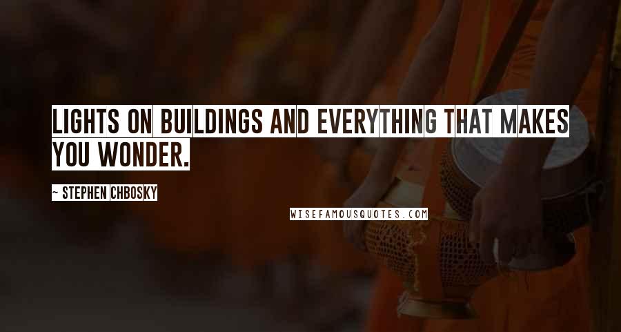 Stephen Chbosky Quotes: Lights on buildings and everything that makes you wonder.