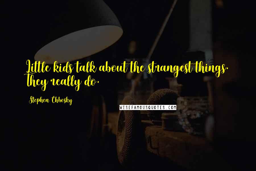 Stephen Chbosky Quotes: Little kids talk about the strangest things. They really do.