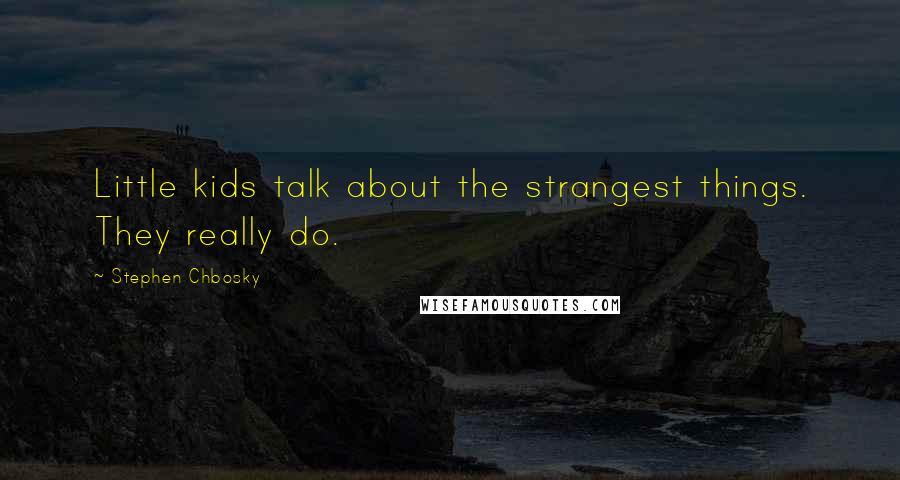 Stephen Chbosky Quotes: Little kids talk about the strangest things. They really do.