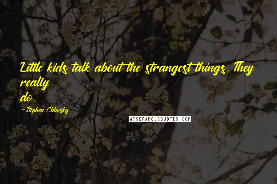 Stephen Chbosky Quotes: Little kids talk about the strangest things. They really do.