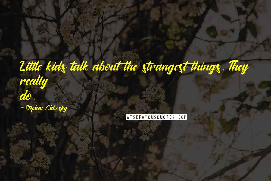 Stephen Chbosky Quotes: Little kids talk about the strangest things. They really do.