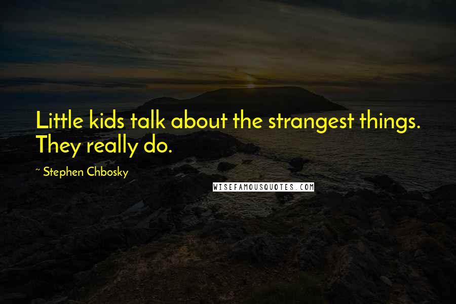 Stephen Chbosky Quotes: Little kids talk about the strangest things. They really do.