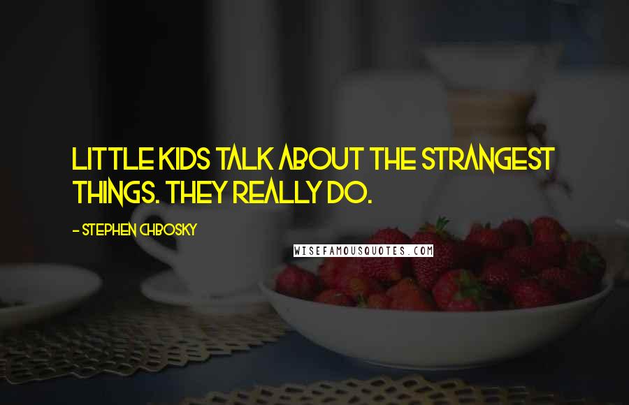 Stephen Chbosky Quotes: Little kids talk about the strangest things. They really do.