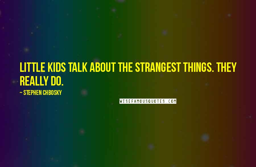 Stephen Chbosky Quotes: Little kids talk about the strangest things. They really do.