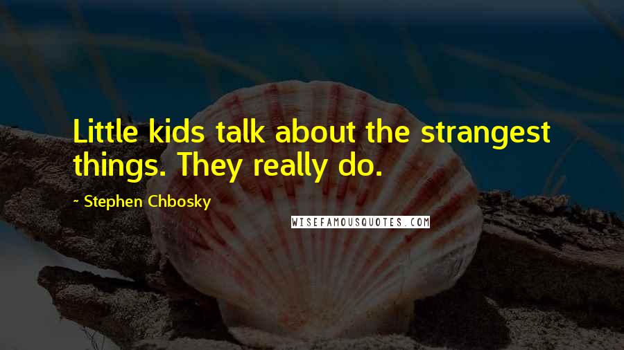 Stephen Chbosky Quotes: Little kids talk about the strangest things. They really do.