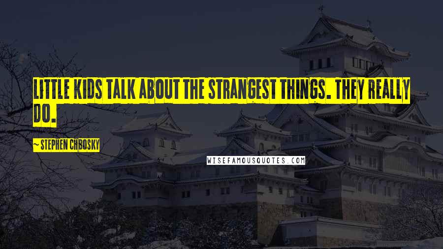 Stephen Chbosky Quotes: Little kids talk about the strangest things. They really do.