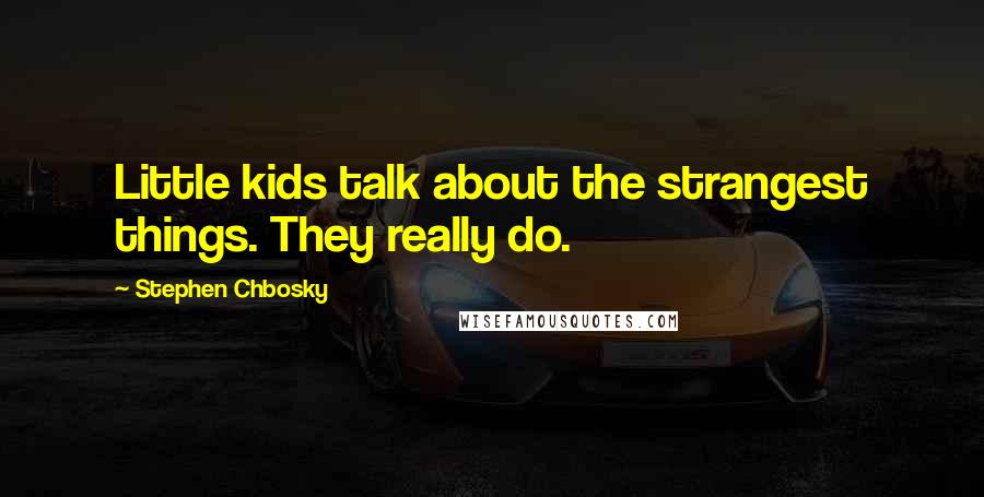 Stephen Chbosky Quotes: Little kids talk about the strangest things. They really do.