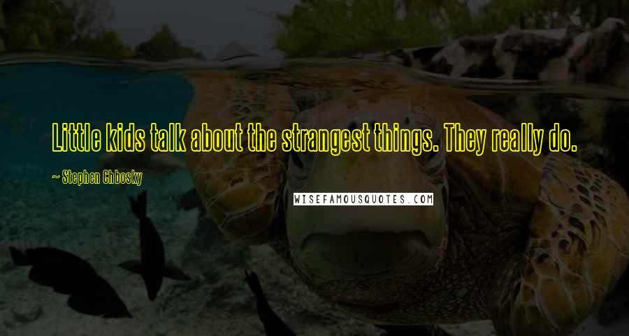 Stephen Chbosky Quotes: Little kids talk about the strangest things. They really do.