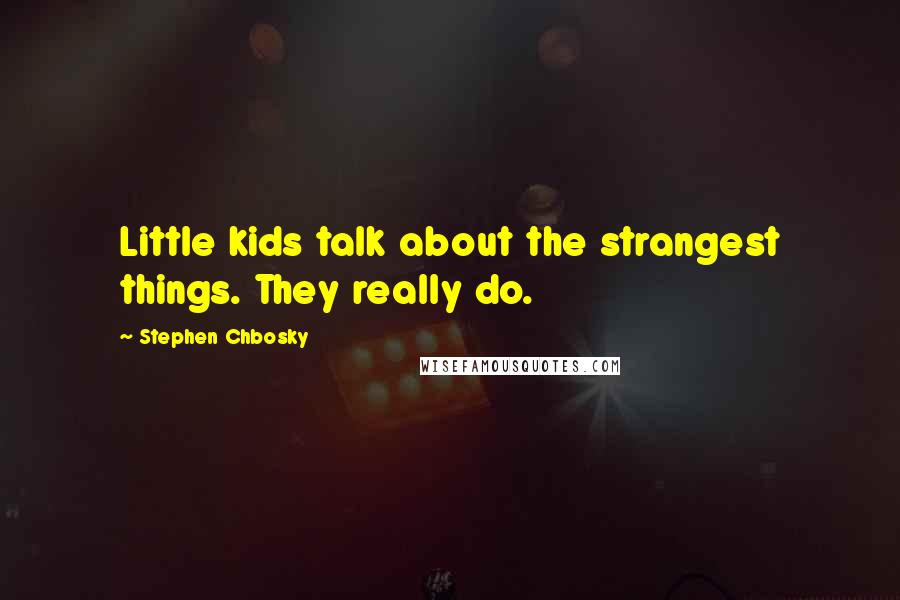 Stephen Chbosky Quotes: Little kids talk about the strangest things. They really do.