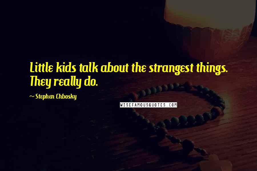 Stephen Chbosky Quotes: Little kids talk about the strangest things. They really do.