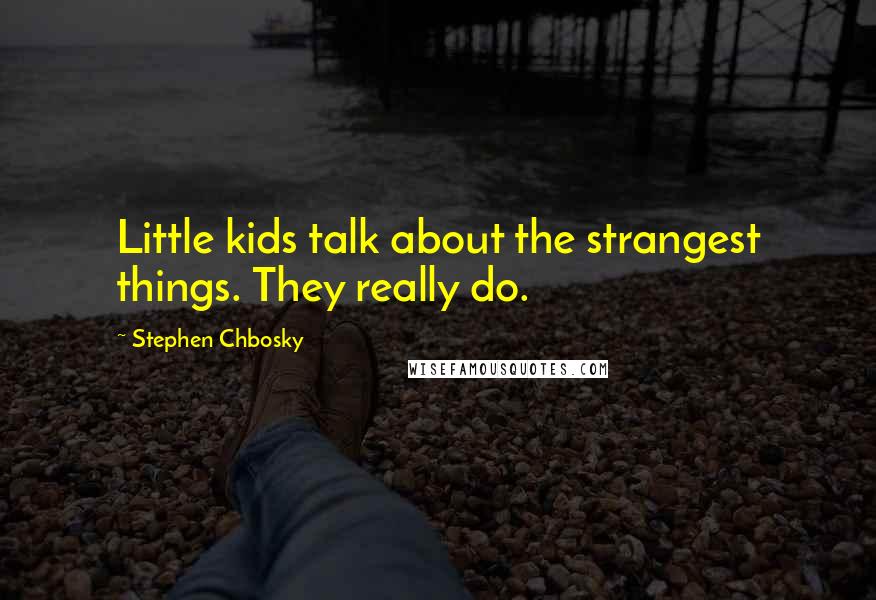 Stephen Chbosky Quotes: Little kids talk about the strangest things. They really do.