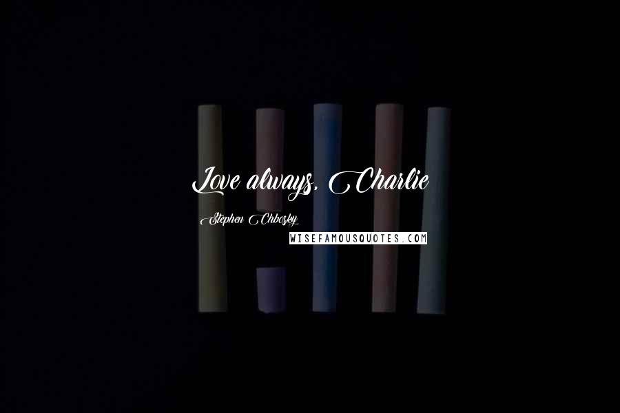 Stephen Chbosky Quotes: Love always, Charlie