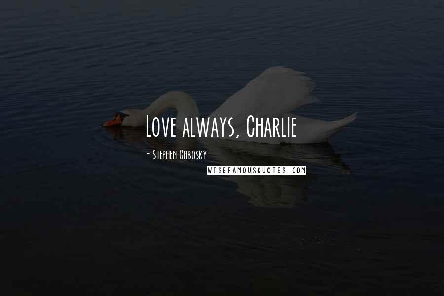 Stephen Chbosky Quotes: Love always, Charlie