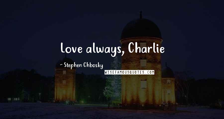 Stephen Chbosky Quotes: Love always, Charlie