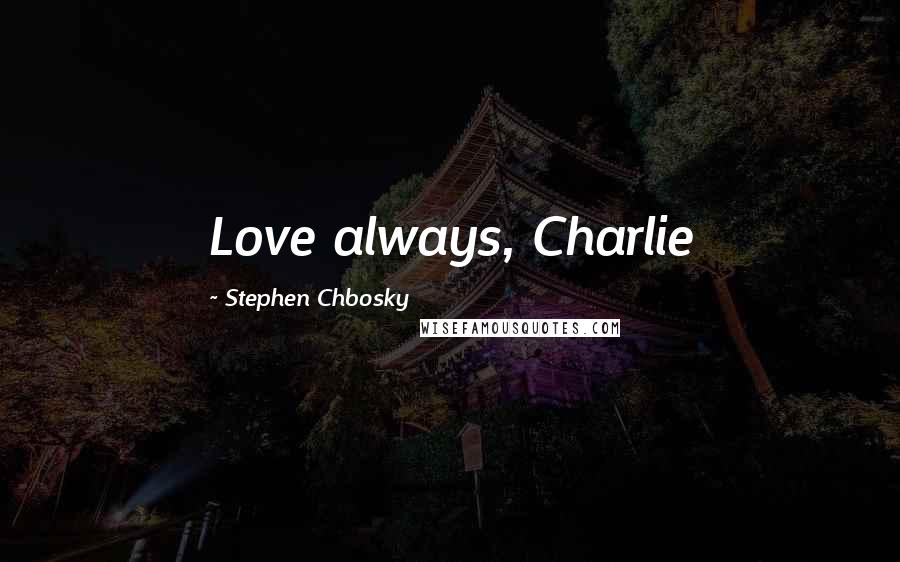 Stephen Chbosky Quotes: Love always, Charlie