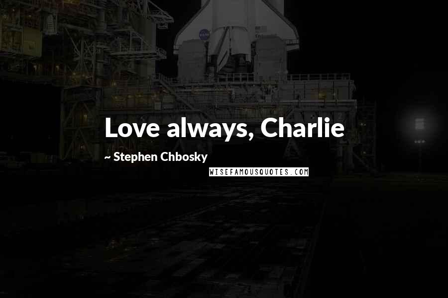 Stephen Chbosky Quotes: Love always, Charlie