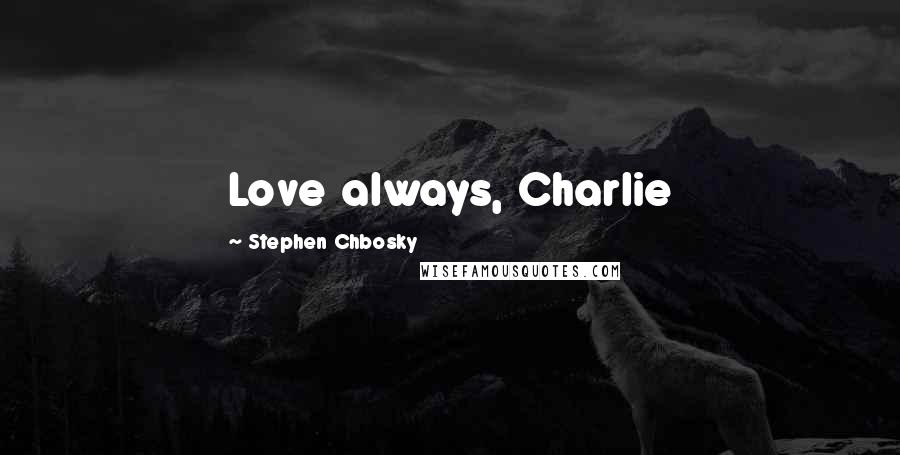 Stephen Chbosky Quotes: Love always, Charlie
